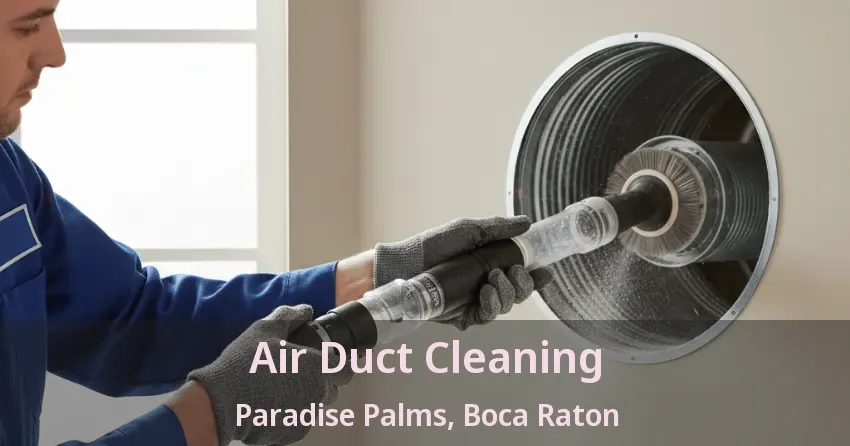 Air Duct Cleaning Paradise Palms, Boca Raton - FL Air Duct Cleaning Paradise Palms, Boca Raton - FL