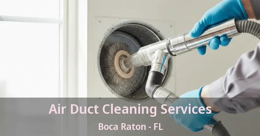 Air Duct Cleaning Services Boca Raton - FL Air Duct Cleaning Services Boca Raton - FL