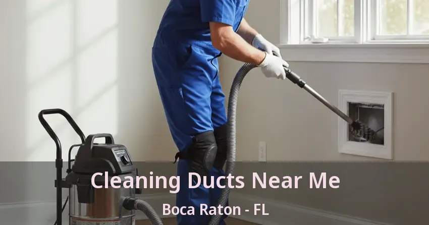 Cleaning Ducts Near Me Boca Raton - FL